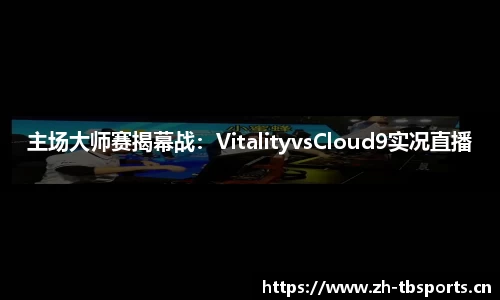主场大师赛揭幕战：VitalityvsCloud9实况直播