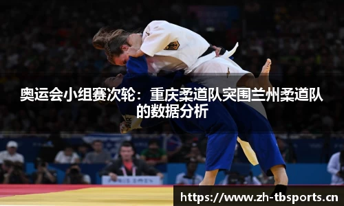 奥运会小组赛次轮：重庆柔道队突围兰州柔道队的数据分析